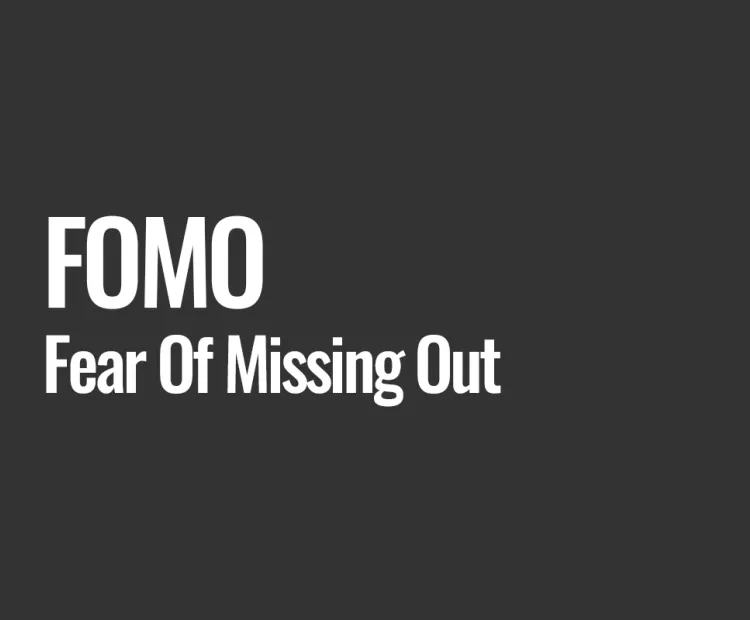 FOMO (Fear Of Missing Out)